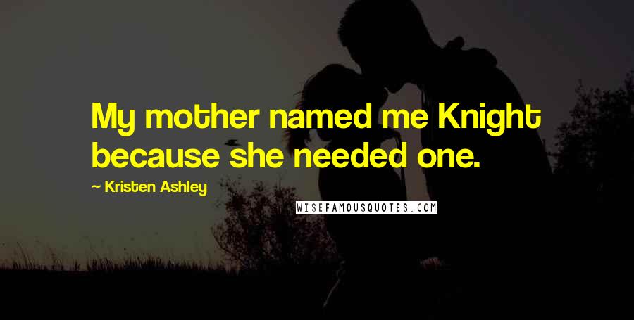 Kristen Ashley Quotes: My mother named me Knight because she needed one.