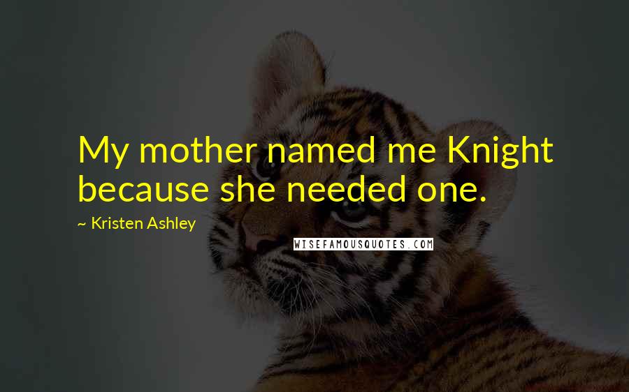 Kristen Ashley Quotes: My mother named me Knight because she needed one.