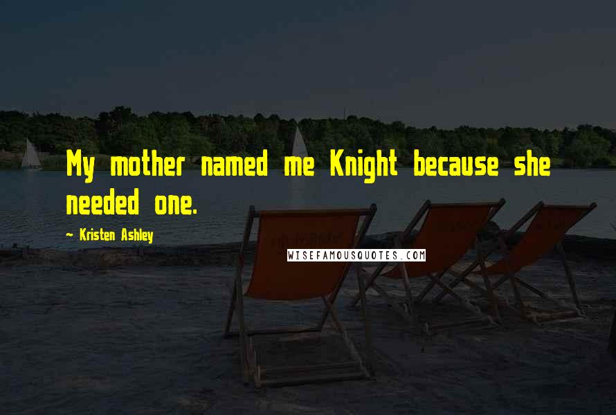 Kristen Ashley Quotes: My mother named me Knight because she needed one.