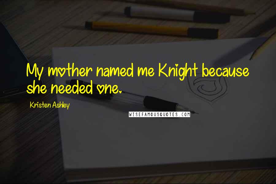 Kristen Ashley Quotes: My mother named me Knight because she needed one.