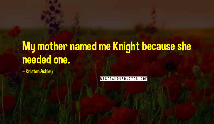 Kristen Ashley Quotes: My mother named me Knight because she needed one.