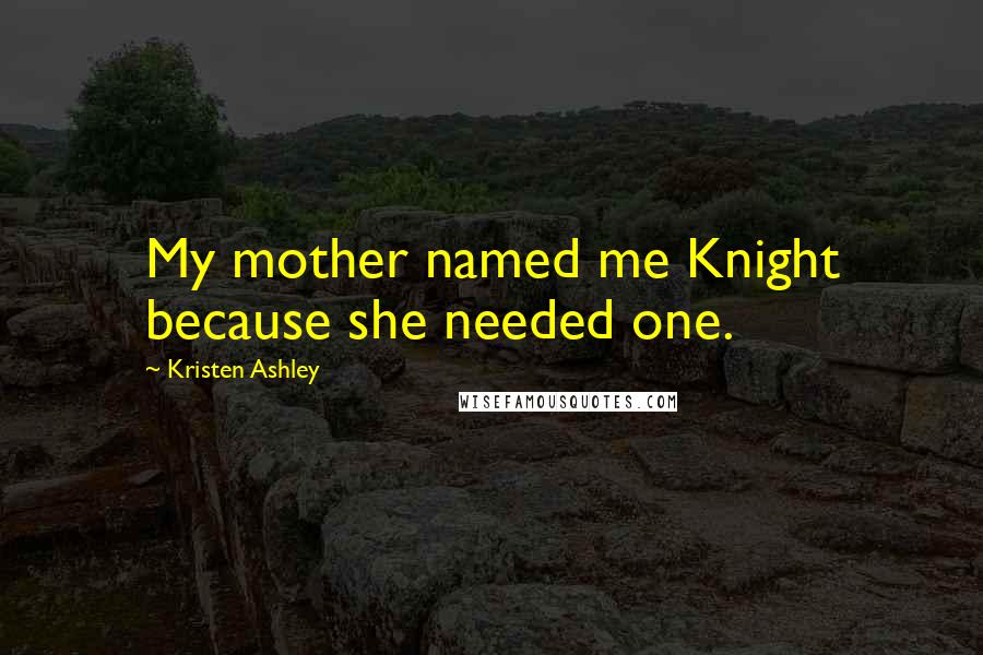 Kristen Ashley Quotes: My mother named me Knight because she needed one.