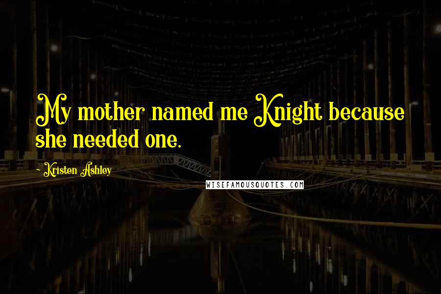 Kristen Ashley Quotes: My mother named me Knight because she needed one.