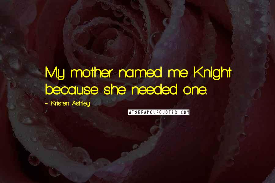 Kristen Ashley Quotes: My mother named me Knight because she needed one.