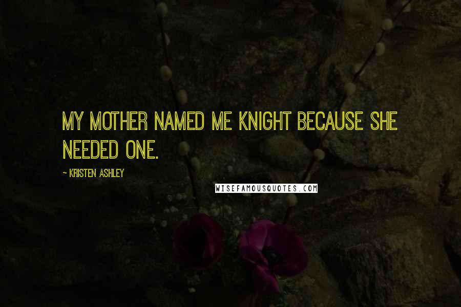 Kristen Ashley Quotes: My mother named me Knight because she needed one.