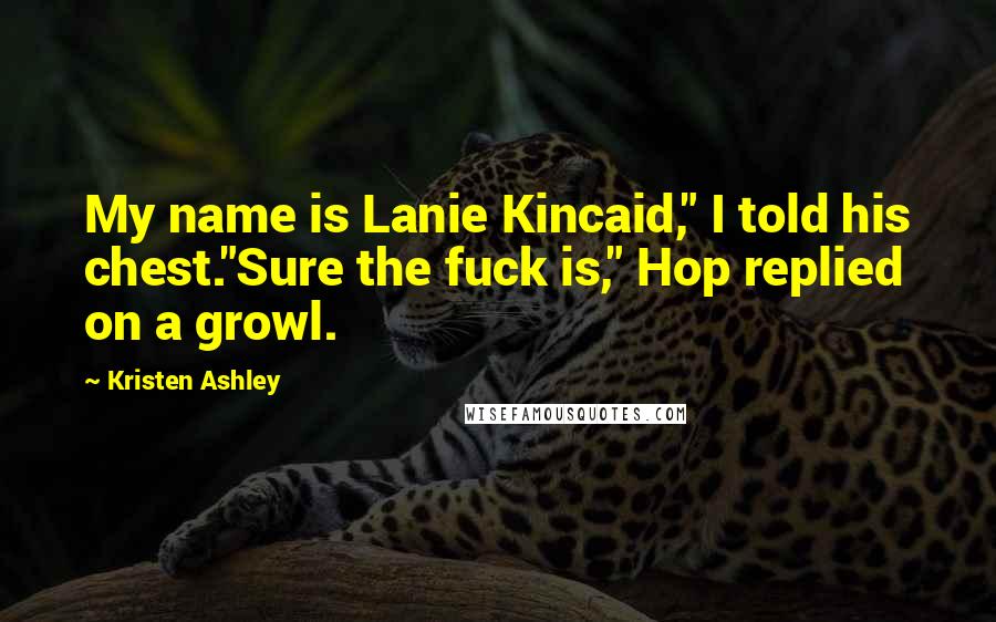 Kristen Ashley Quotes: My name is Lanie Kincaid," I told his chest."Sure the fuck is," Hop replied on a growl.