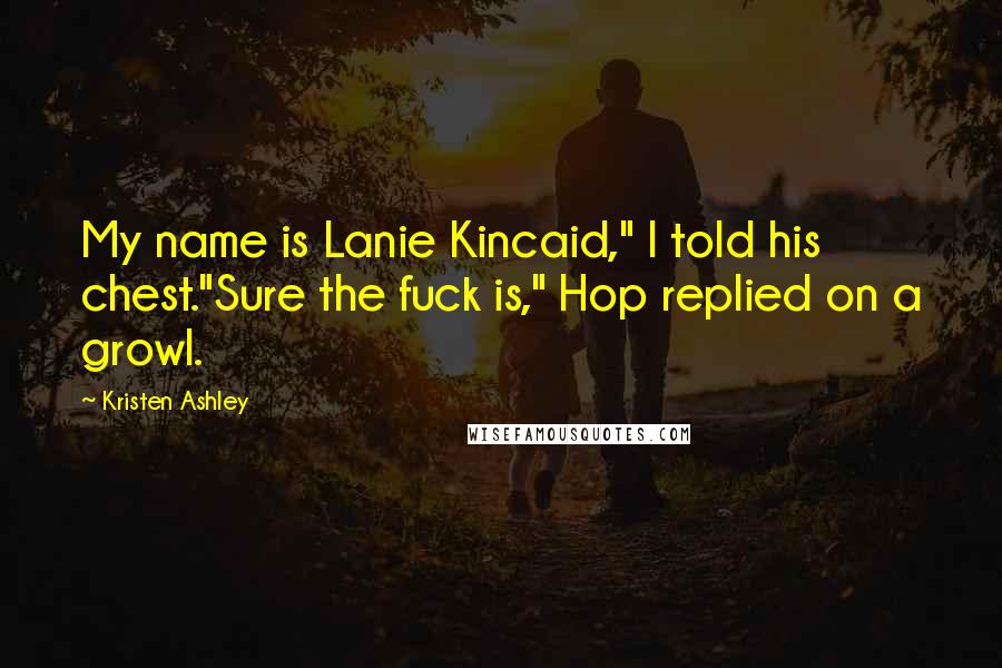 Kristen Ashley Quotes: My name is Lanie Kincaid," I told his chest."Sure the fuck is," Hop replied on a growl.