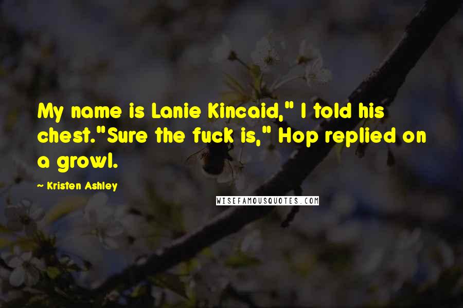 Kristen Ashley Quotes: My name is Lanie Kincaid," I told his chest."Sure the fuck is," Hop replied on a growl.