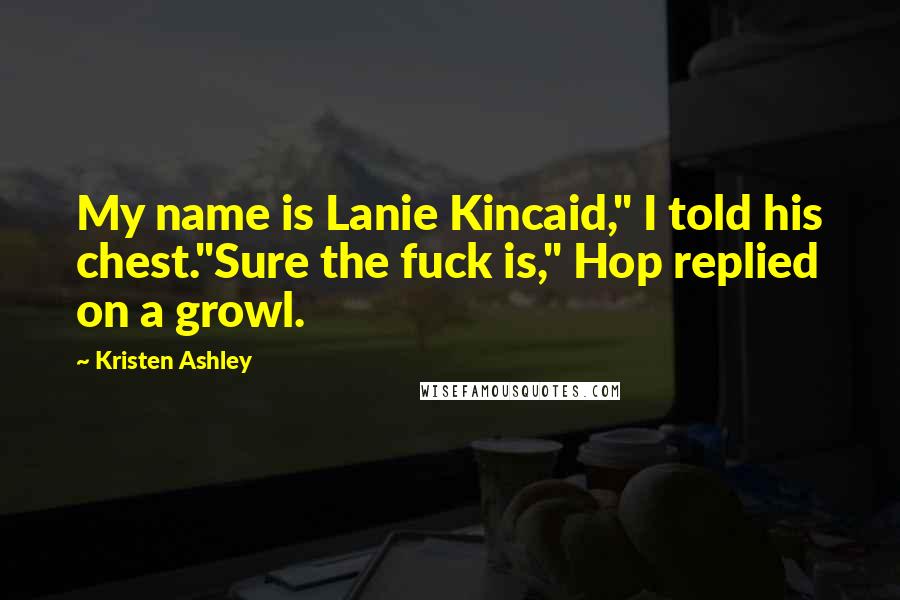 Kristen Ashley Quotes: My name is Lanie Kincaid," I told his chest."Sure the fuck is," Hop replied on a growl.