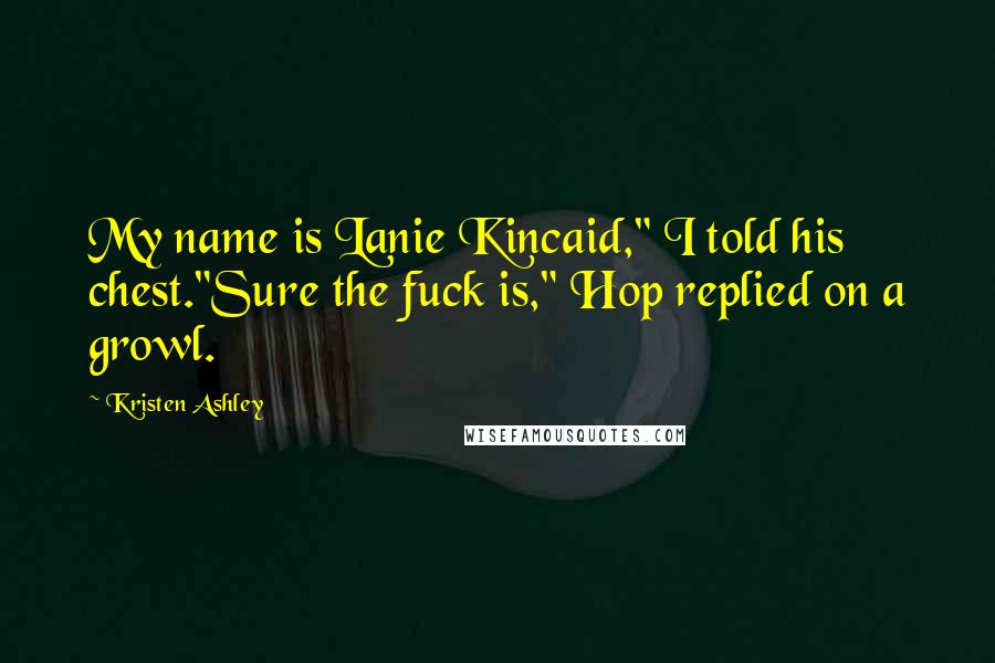 Kristen Ashley Quotes: My name is Lanie Kincaid," I told his chest."Sure the fuck is," Hop replied on a growl.