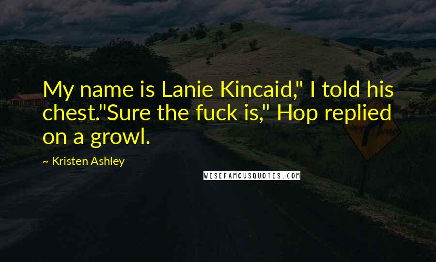 Kristen Ashley Quotes: My name is Lanie Kincaid," I told his chest."Sure the fuck is," Hop replied on a growl.