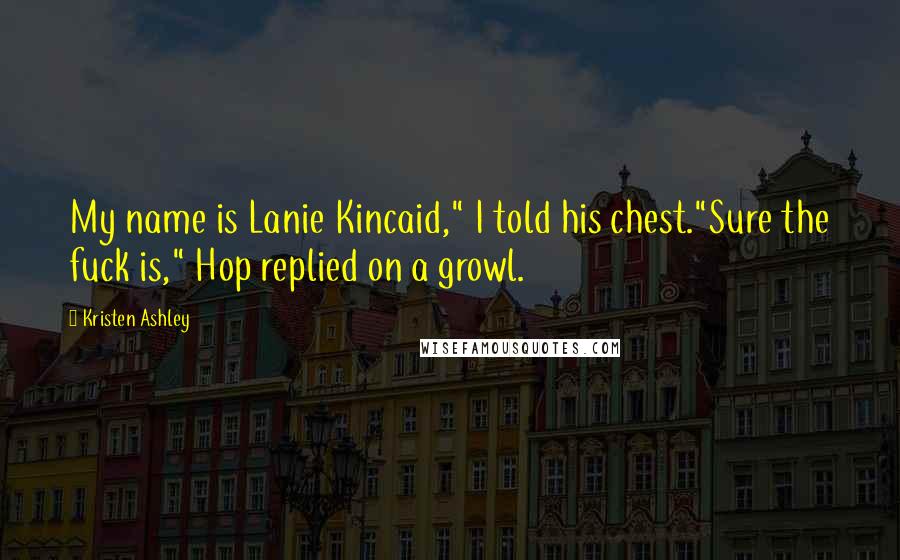 Kristen Ashley Quotes: My name is Lanie Kincaid," I told his chest."Sure the fuck is," Hop replied on a growl.