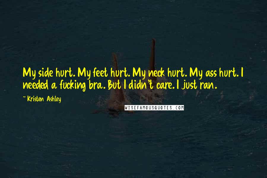 Kristen Ashley Quotes: My side hurt. My feet hurt. My neck hurt. My ass hurt. I needed a fucking bra. But I didn't care. I just ran.