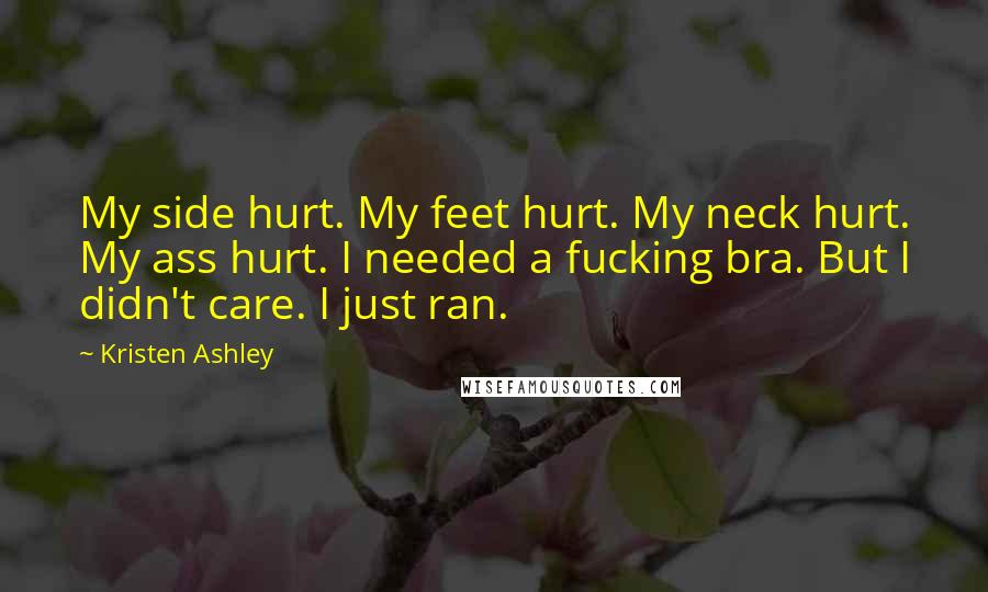 Kristen Ashley Quotes: My side hurt. My feet hurt. My neck hurt. My ass hurt. I needed a fucking bra. But I didn't care. I just ran.