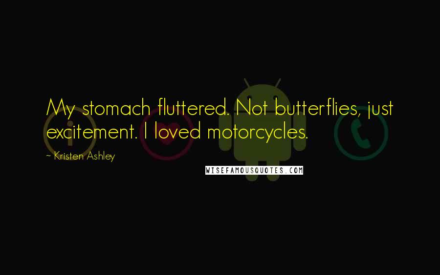 Kristen Ashley Quotes: My stomach fluttered. Not butterflies, just excitement. I loved motorcycles.