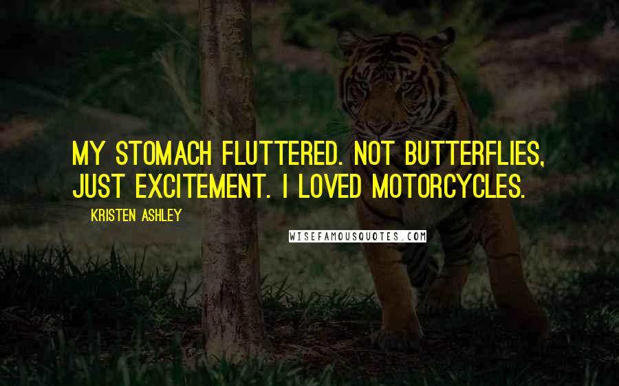 Kristen Ashley Quotes: My stomach fluttered. Not butterflies, just excitement. I loved motorcycles.