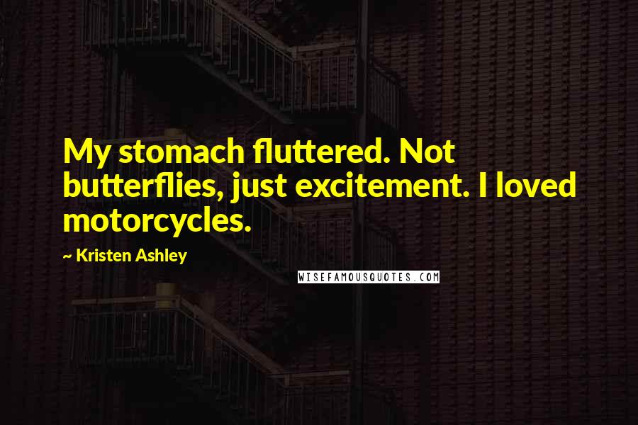 Kristen Ashley Quotes: My stomach fluttered. Not butterflies, just excitement. I loved motorcycles.