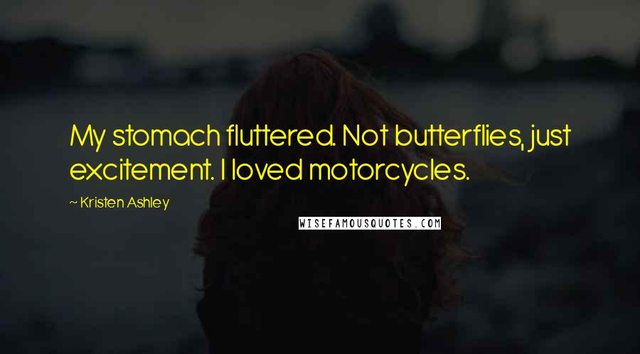 Kristen Ashley Quotes: My stomach fluttered. Not butterflies, just excitement. I loved motorcycles.