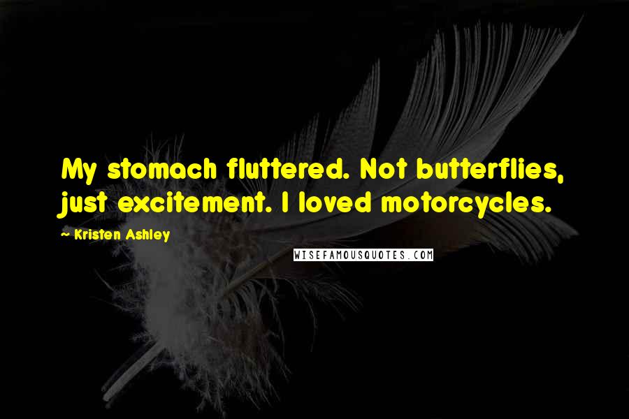 Kristen Ashley Quotes: My stomach fluttered. Not butterflies, just excitement. I loved motorcycles.