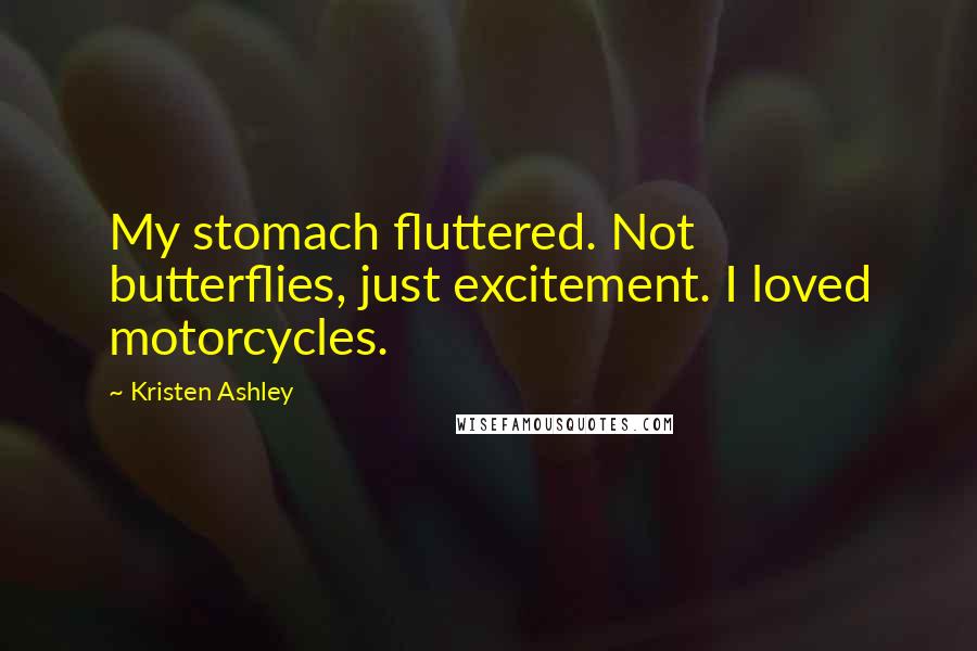 Kristen Ashley Quotes: My stomach fluttered. Not butterflies, just excitement. I loved motorcycles.