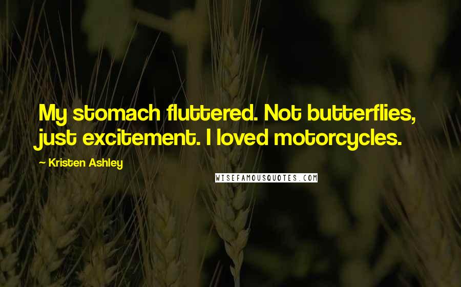 Kristen Ashley Quotes: My stomach fluttered. Not butterflies, just excitement. I loved motorcycles.