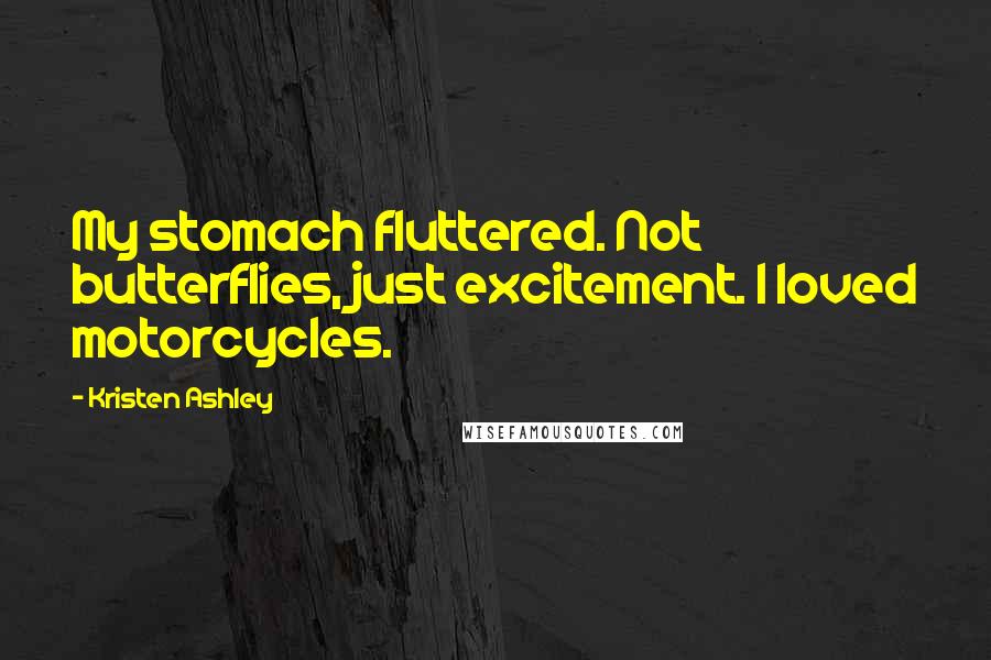 Kristen Ashley Quotes: My stomach fluttered. Not butterflies, just excitement. I loved motorcycles.