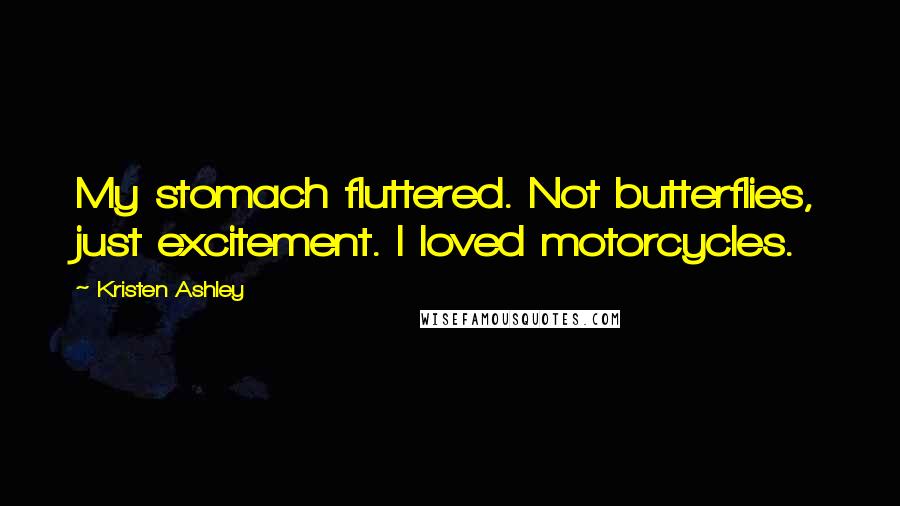 Kristen Ashley Quotes: My stomach fluttered. Not butterflies, just excitement. I loved motorcycles.