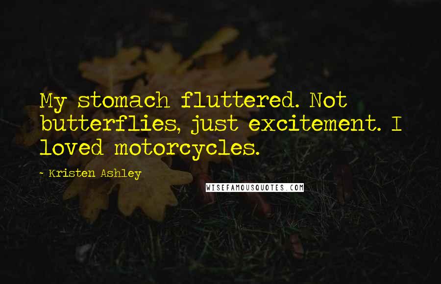 Kristen Ashley Quotes: My stomach fluttered. Not butterflies, just excitement. I loved motorcycles.