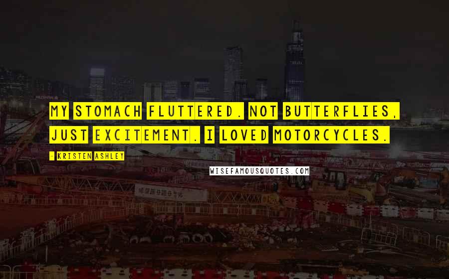 Kristen Ashley Quotes: My stomach fluttered. Not butterflies, just excitement. I loved motorcycles.