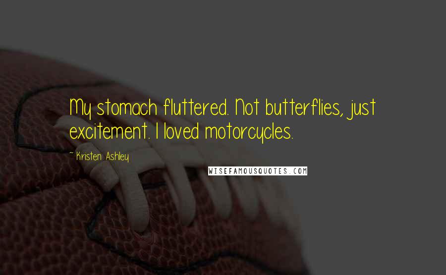 Kristen Ashley Quotes: My stomach fluttered. Not butterflies, just excitement. I loved motorcycles.