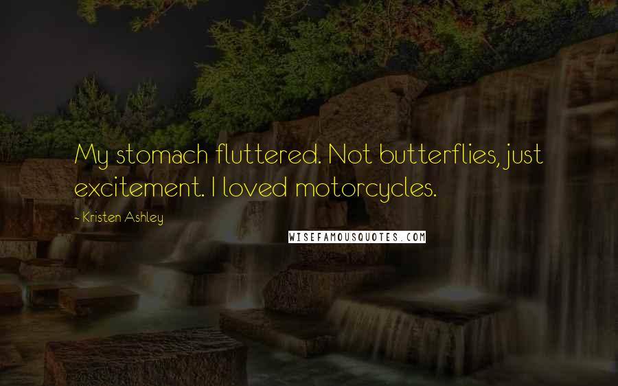 Kristen Ashley Quotes: My stomach fluttered. Not butterflies, just excitement. I loved motorcycles.