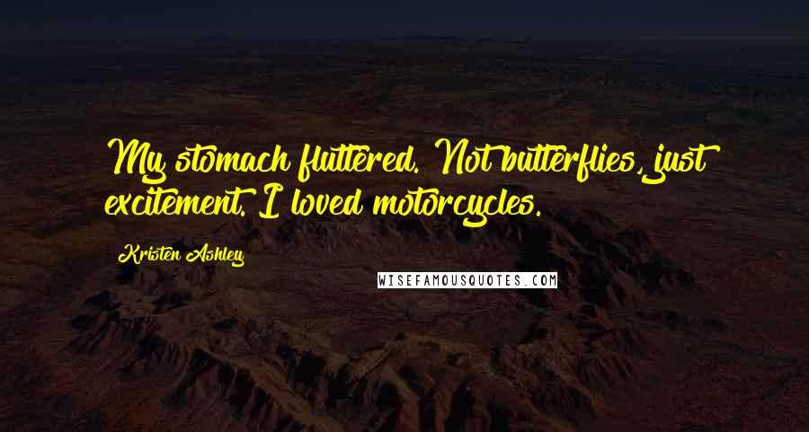 Kristen Ashley Quotes: My stomach fluttered. Not butterflies, just excitement. I loved motorcycles.