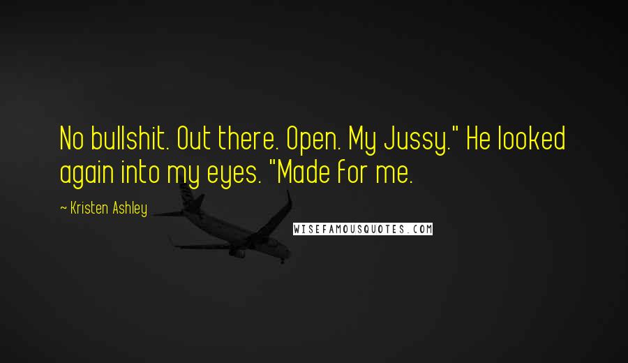 Kristen Ashley Quotes: No bullshit. Out there. Open. My Jussy." He looked again into my eyes. "Made for me.