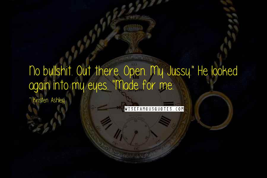 Kristen Ashley Quotes: No bullshit. Out there. Open. My Jussy." He looked again into my eyes. "Made for me.