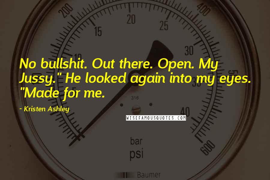 Kristen Ashley Quotes: No bullshit. Out there. Open. My Jussy." He looked again into my eyes. "Made for me.