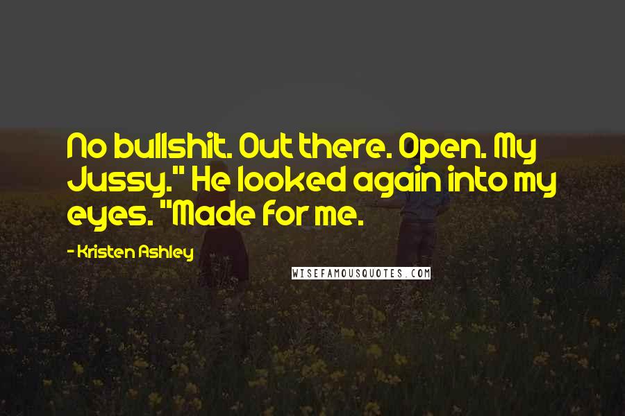 Kristen Ashley Quotes: No bullshit. Out there. Open. My Jussy." He looked again into my eyes. "Made for me.