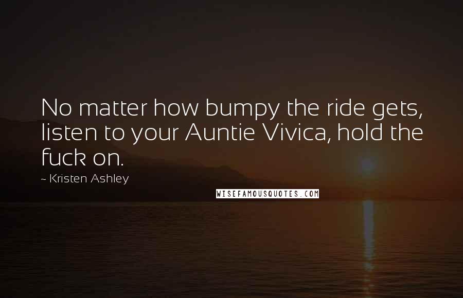 Kristen Ashley Quotes: No matter how bumpy the ride gets, listen to your Auntie Vivica, hold the fuck on.