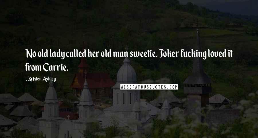 Kristen Ashley Quotes: No old lady called her old man sweetie. Joker fucking loved it from Carrie.