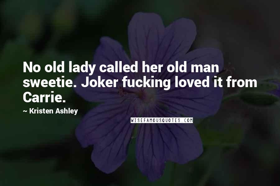 Kristen Ashley Quotes: No old lady called her old man sweetie. Joker fucking loved it from Carrie.