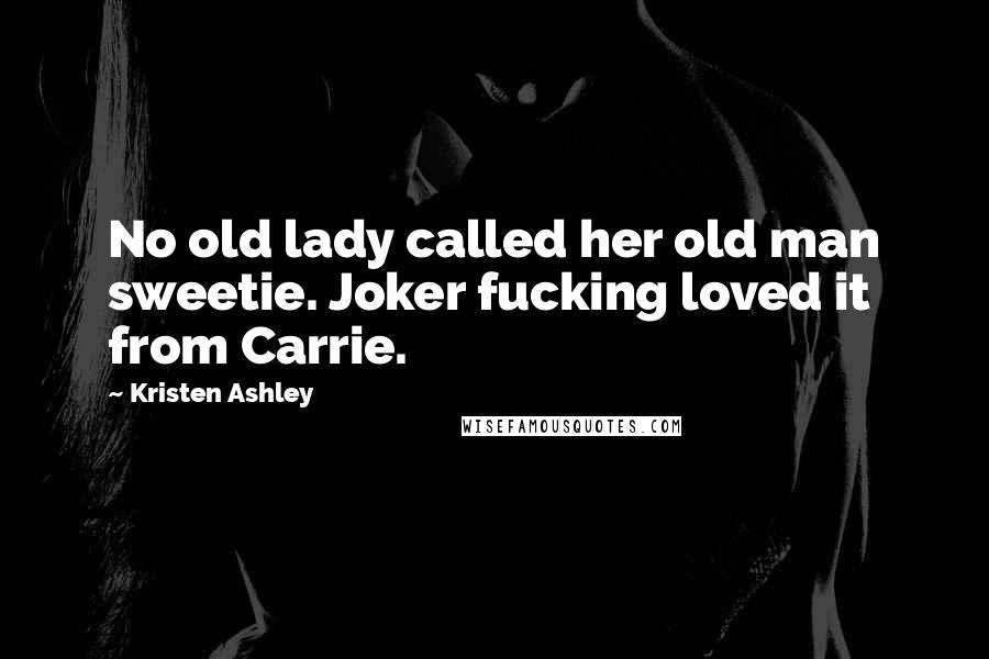 Kristen Ashley Quotes: No old lady called her old man sweetie. Joker fucking loved it from Carrie.