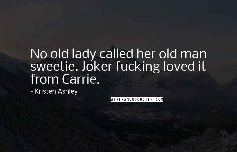 Kristen Ashley Quotes: No old lady called her old man sweetie. Joker fucking loved it from Carrie.