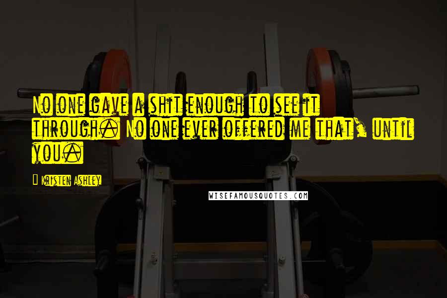 Kristen Ashley Quotes: No one gave a shit enough to see it through. No one ever offered me that, until you.