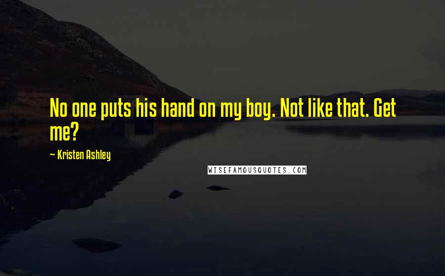 Kristen Ashley Quotes: No one puts his hand on my boy. Not like that. Get me?