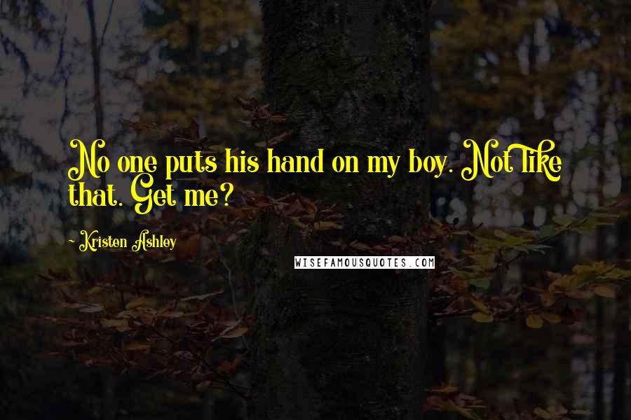 Kristen Ashley Quotes: No one puts his hand on my boy. Not like that. Get me?