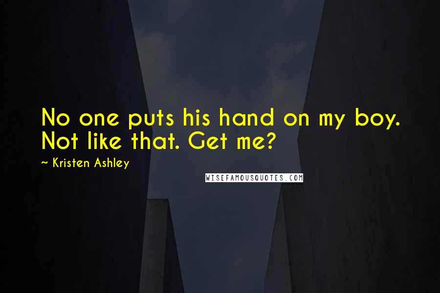 Kristen Ashley Quotes: No one puts his hand on my boy. Not like that. Get me?