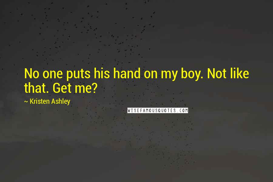 Kristen Ashley Quotes: No one puts his hand on my boy. Not like that. Get me?