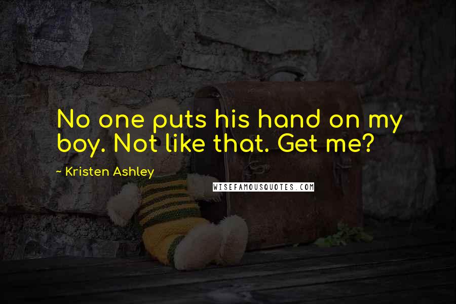 Kristen Ashley Quotes: No one puts his hand on my boy. Not like that. Get me?