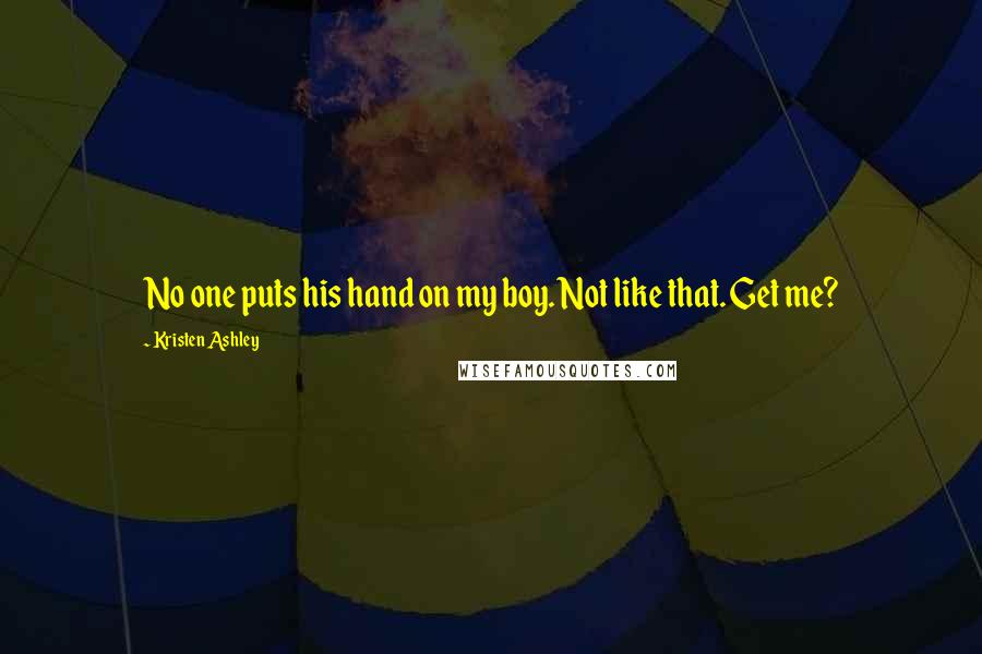 Kristen Ashley Quotes: No one puts his hand on my boy. Not like that. Get me?