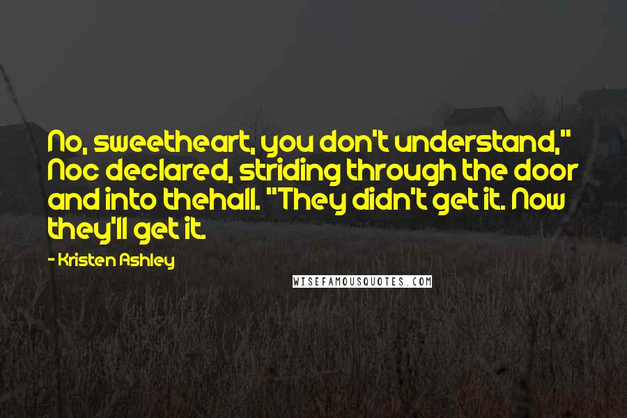 Kristen Ashley Quotes: No, sweetheart, you don't understand," Noc declared, striding through the door and into thehall. "They didn't get it. Now they'll get it.