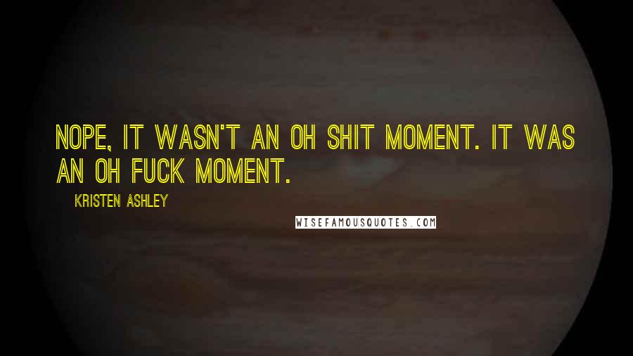 Kristen Ashley Quotes: Nope, it wasn't an oh shit moment. It was an oh fuck moment.